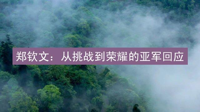 郑钦文：从挑战到荣耀的亚军回应