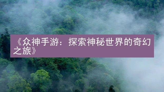 《众神手游：探索神秘世界的奇幻之旅》