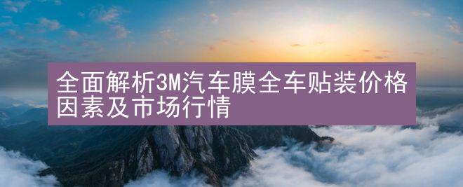 全面解析3M汽车膜全车贴装价格因素及市场行情