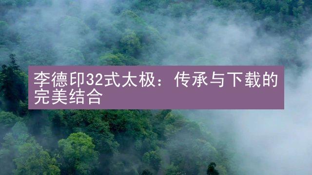 李德印32式太极：传承与下载的完美结合