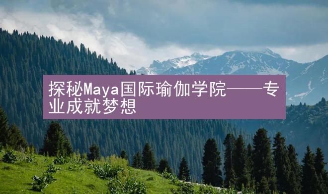 探秘Maya国际瑜伽学院——专业成就梦想