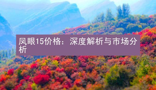 凤眼15价格：深度解析与市场分析