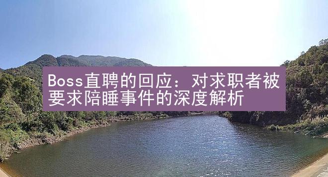 Boss直聘的回应：对求职者被要求陪睡事件的深度解析