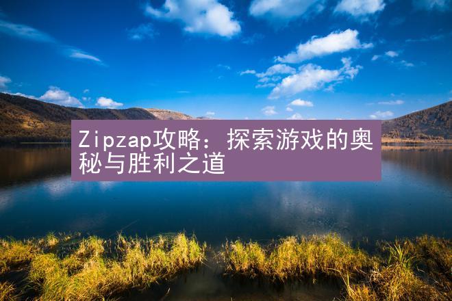 Zipzap攻略：探索游戏的奥秘与胜利之道