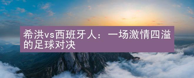 希洪vs西班牙人：一场激情四溢的足球对决