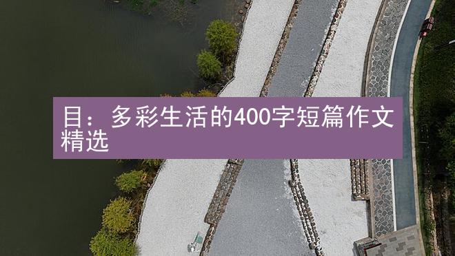 目：多彩生活的400字短篇作文精选