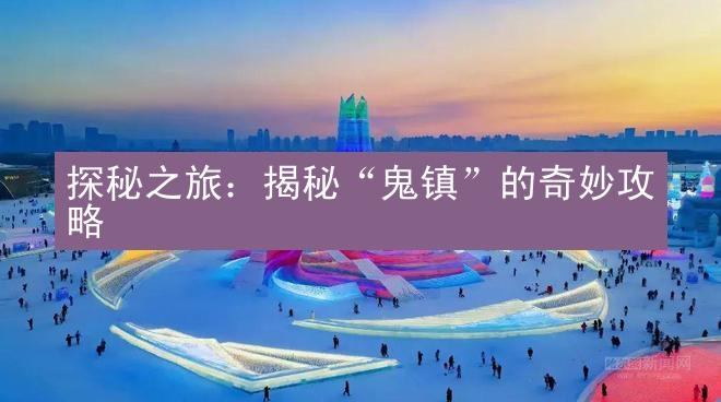 探秘之旅：揭秘“鬼镇”的奇妙攻略